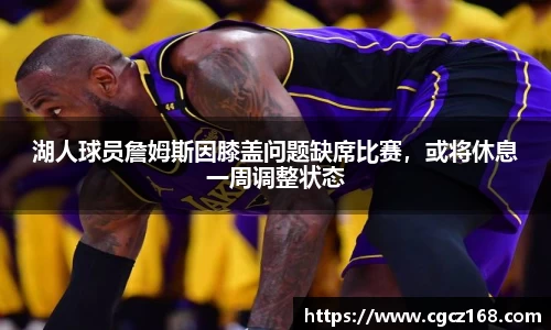 湖人球员詹姆斯因膝盖问题缺席比赛，或将休息一周调整状态