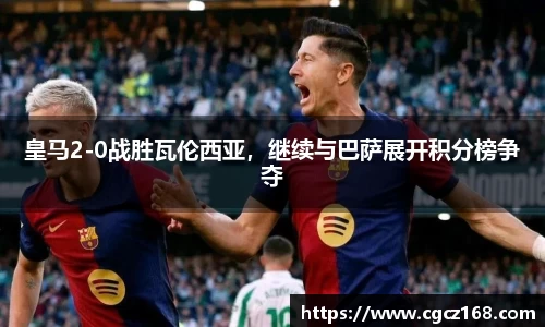 皇马2-0战胜瓦伦西亚，继续与巴萨展开积分榜争夺