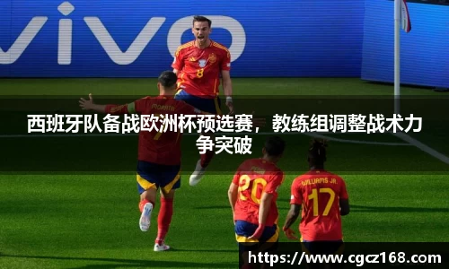 西班牙队备战欧洲杯预选赛，教练组调整战术力争突破