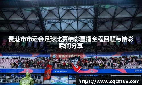 贵港市市运会足球比赛精彩直播全程回顾与精彩瞬间分享
