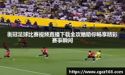 衡冠足球比赛视频直播下载全攻略助你畅享精彩赛事瞬间