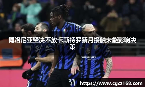 博洛尼亚坚决不放卡斯特罗新月接触未能影响决策