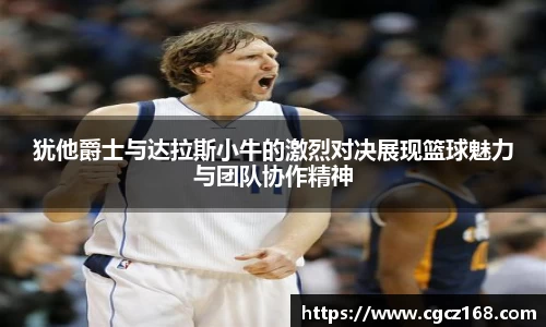 犹他爵士与达拉斯小牛的激烈对决展现篮球魅力与团队协作精神