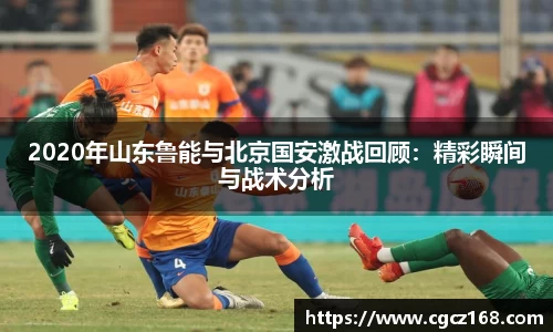 2020年山东鲁能与北京国安激战回顾：精彩瞬间与战术分析